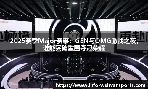 2025赛季Major赛事：GEN与OMG激战之夜，谁能突破重围夺冠荣耀