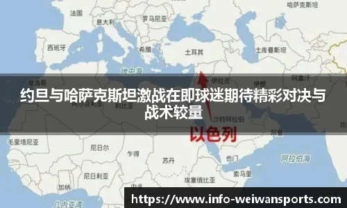 约旦与哈萨克斯坦激战在即球迷期待精彩对决与战术较量